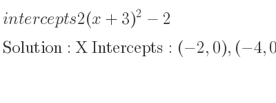 The intercepts of 2(x+3)^2-2 is X Intercepts: (-2,0),(-4,0),Y Intercepts: (0,16)